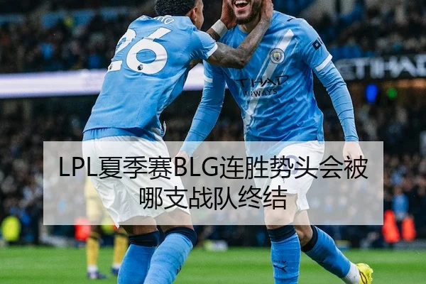 LPL夏季赛BLG连胜势头会被哪支战队终结